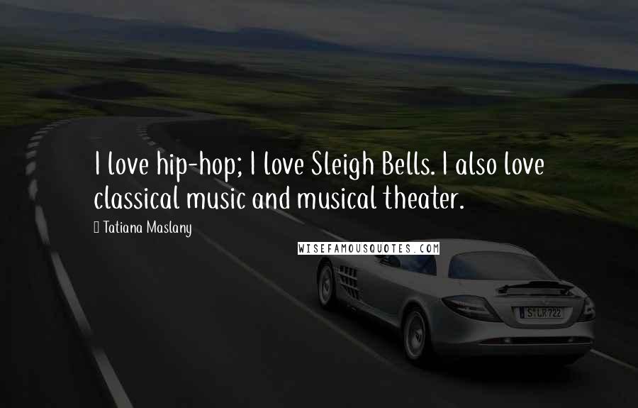 Tatiana Maslany Quotes: I love hip-hop; I love Sleigh Bells. I also love classical music and musical theater.