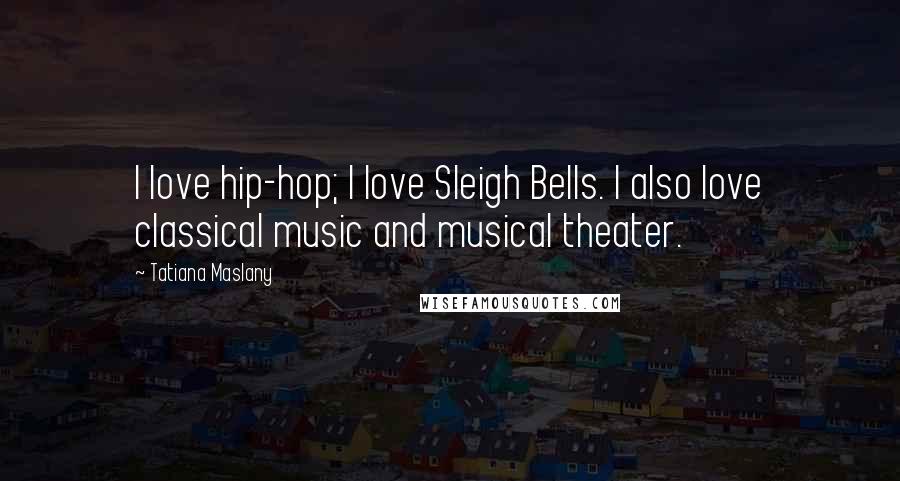 Tatiana Maslany Quotes: I love hip-hop; I love Sleigh Bells. I also love classical music and musical theater.