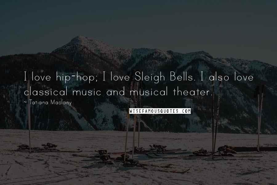 Tatiana Maslany Quotes: I love hip-hop; I love Sleigh Bells. I also love classical music and musical theater.