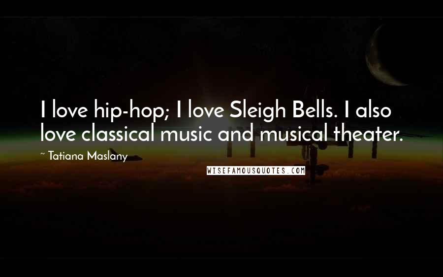 Tatiana Maslany Quotes: I love hip-hop; I love Sleigh Bells. I also love classical music and musical theater.