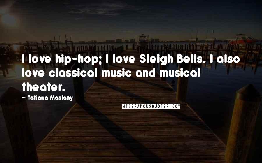 Tatiana Maslany Quotes: I love hip-hop; I love Sleigh Bells. I also love classical music and musical theater.
