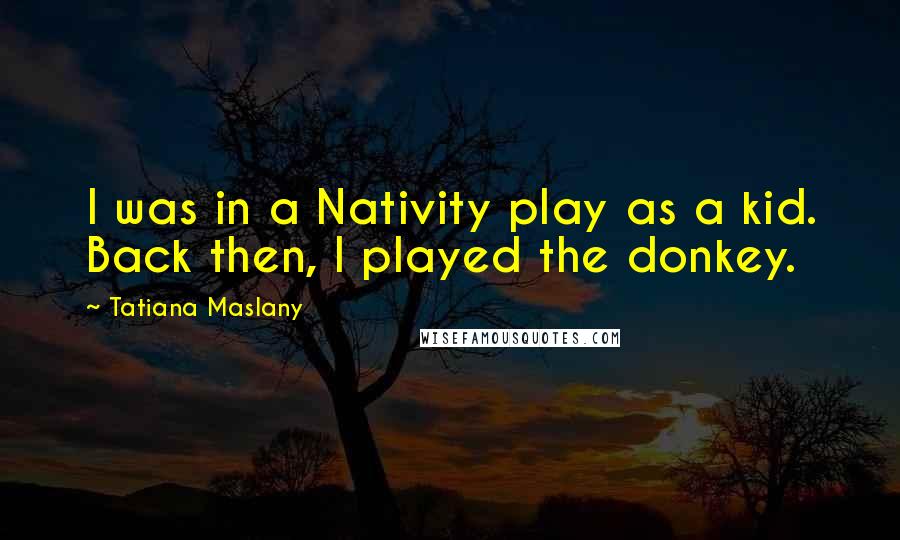 Tatiana Maslany Quotes: I was in a Nativity play as a kid. Back then, I played the donkey.