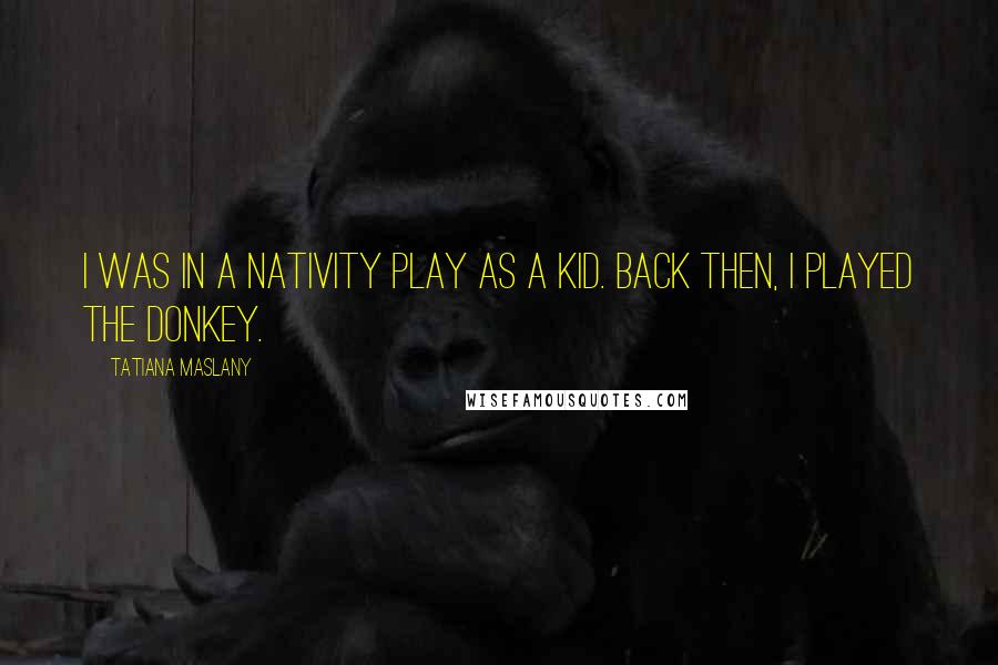 Tatiana Maslany Quotes: I was in a Nativity play as a kid. Back then, I played the donkey.