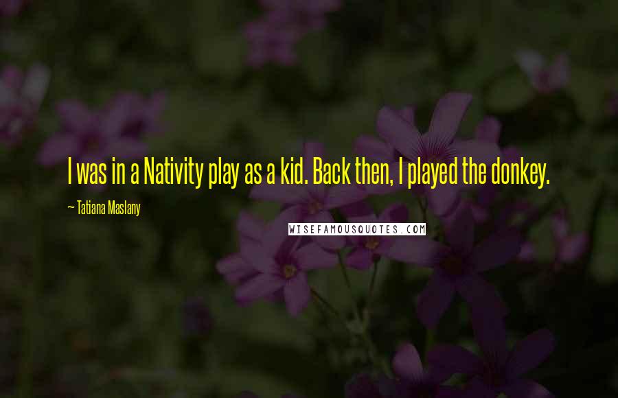 Tatiana Maslany Quotes: I was in a Nativity play as a kid. Back then, I played the donkey.