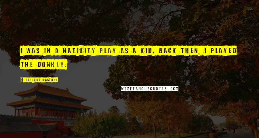 Tatiana Maslany Quotes: I was in a Nativity play as a kid. Back then, I played the donkey.