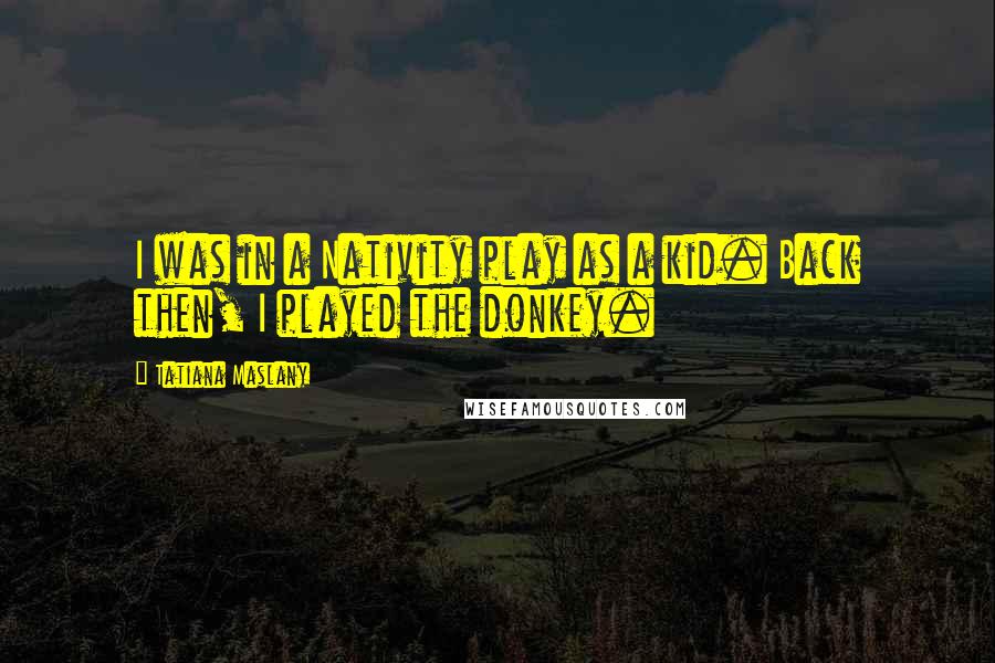 Tatiana Maslany Quotes: I was in a Nativity play as a kid. Back then, I played the donkey.