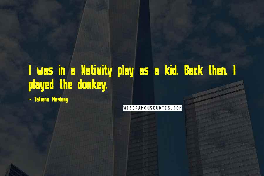 Tatiana Maslany Quotes: I was in a Nativity play as a kid. Back then, I played the donkey.