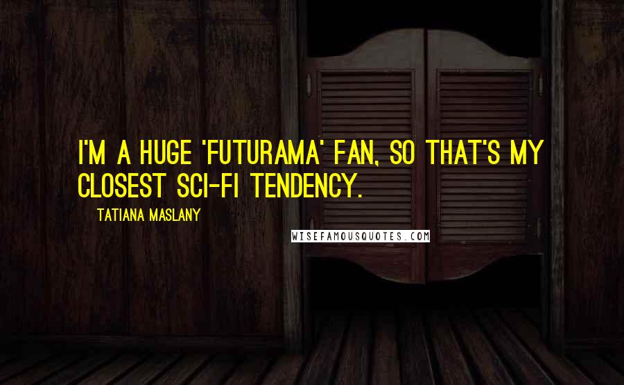 Tatiana Maslany Quotes: I'm a huge 'Futurama' fan, so that's my closest sci-fi tendency.