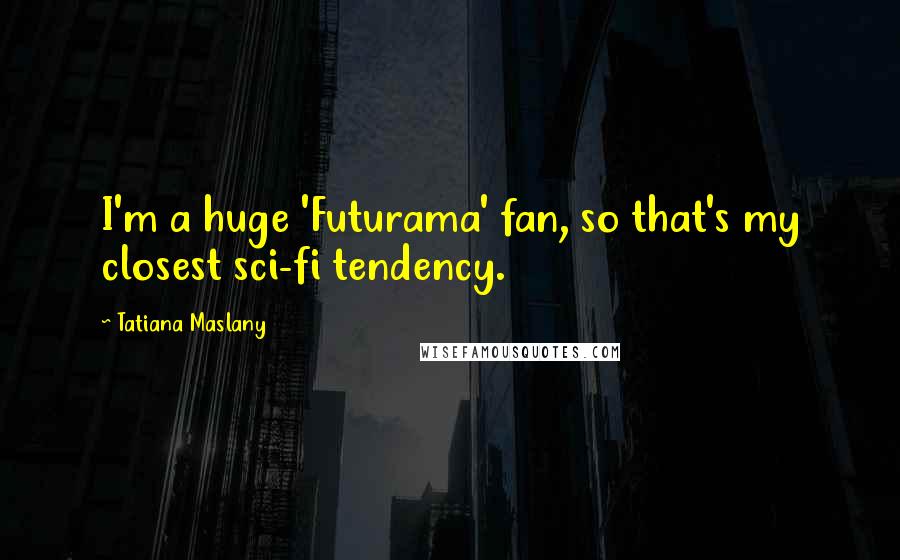 Tatiana Maslany Quotes: I'm a huge 'Futurama' fan, so that's my closest sci-fi tendency.