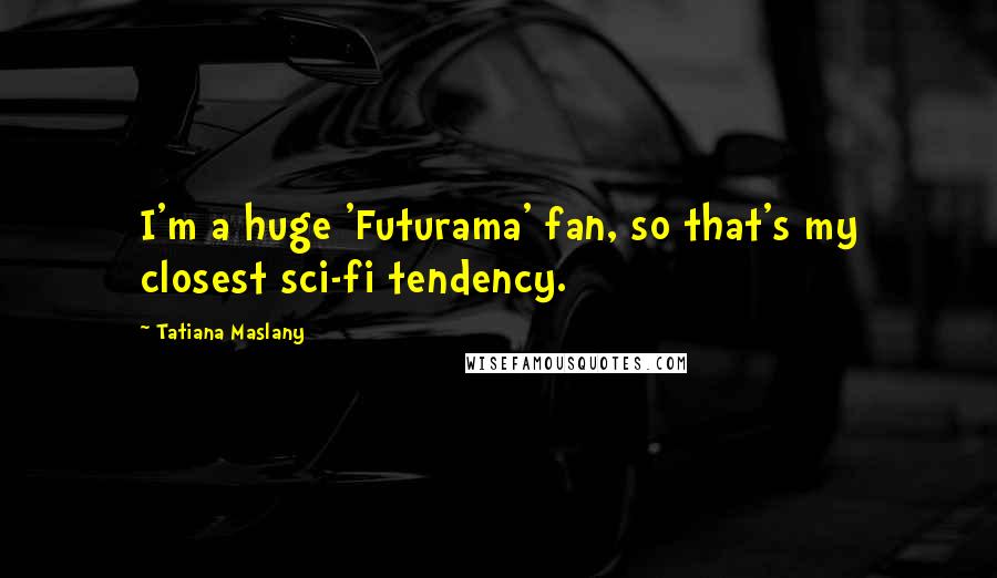 Tatiana Maslany Quotes: I'm a huge 'Futurama' fan, so that's my closest sci-fi tendency.