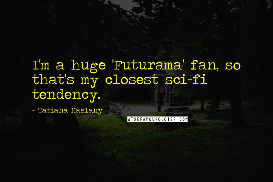 Tatiana Maslany Quotes: I'm a huge 'Futurama' fan, so that's my closest sci-fi tendency.