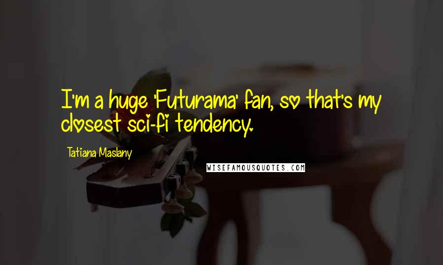 Tatiana Maslany Quotes: I'm a huge 'Futurama' fan, so that's my closest sci-fi tendency.