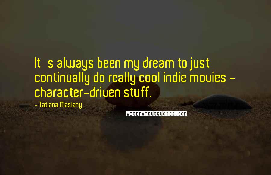 Tatiana Maslany Quotes: It's always been my dream to just continually do really cool indie movies - character-driven stuff.