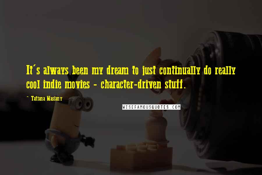 Tatiana Maslany Quotes: It's always been my dream to just continually do really cool indie movies - character-driven stuff.