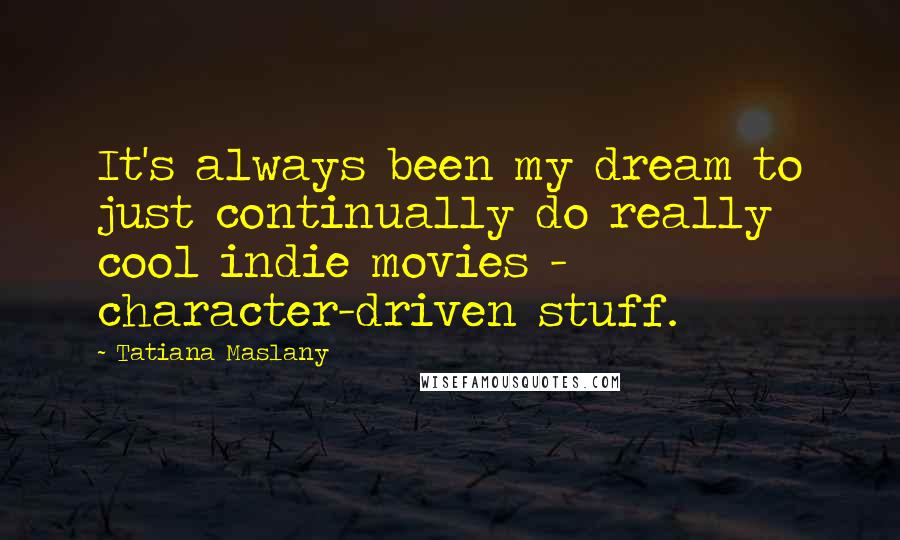 Tatiana Maslany Quotes: It's always been my dream to just continually do really cool indie movies - character-driven stuff.