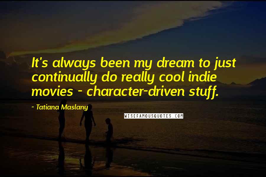 Tatiana Maslany Quotes: It's always been my dream to just continually do really cool indie movies - character-driven stuff.