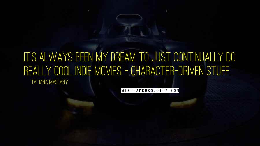 Tatiana Maslany Quotes: It's always been my dream to just continually do really cool indie movies - character-driven stuff.