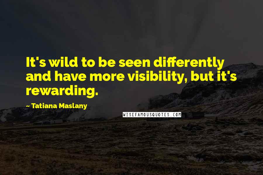 Tatiana Maslany Quotes: It's wild to be seen differently and have more visibility, but it's rewarding.
