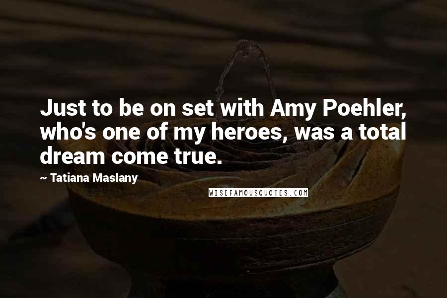 Tatiana Maslany Quotes: Just to be on set with Amy Poehler, who's one of my heroes, was a total dream come true.