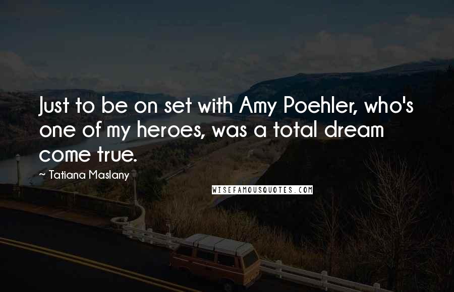 Tatiana Maslany Quotes: Just to be on set with Amy Poehler, who's one of my heroes, was a total dream come true.