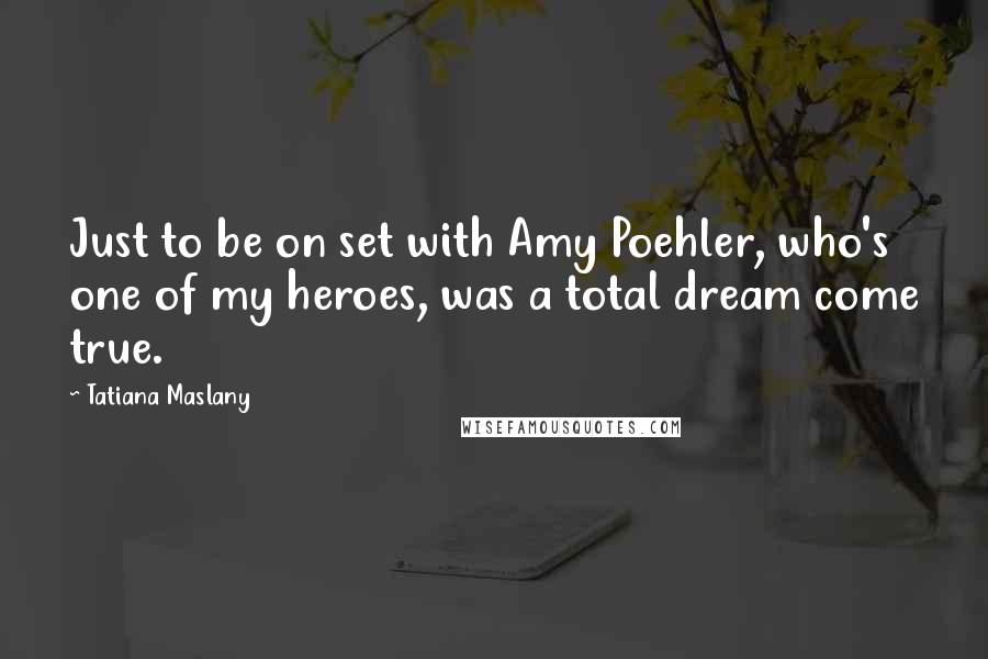 Tatiana Maslany Quotes: Just to be on set with Amy Poehler, who's one of my heroes, was a total dream come true.