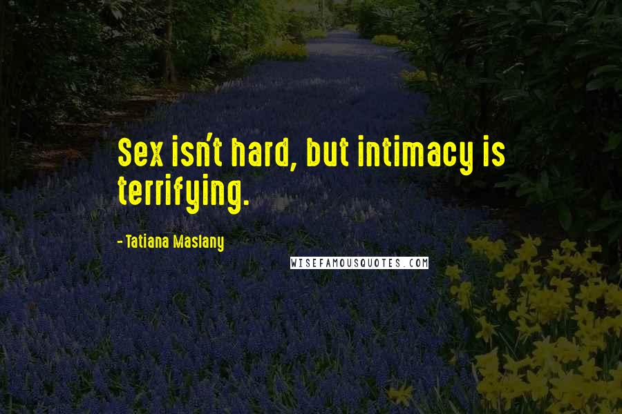 Tatiana Maslany Quotes: Sex isn't hard, but intimacy is terrifying.