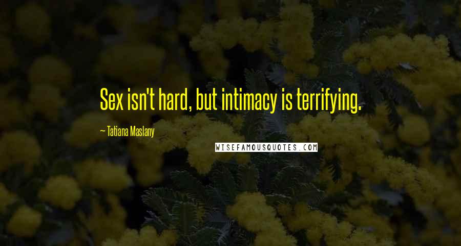 Tatiana Maslany Quotes: Sex isn't hard, but intimacy is terrifying.