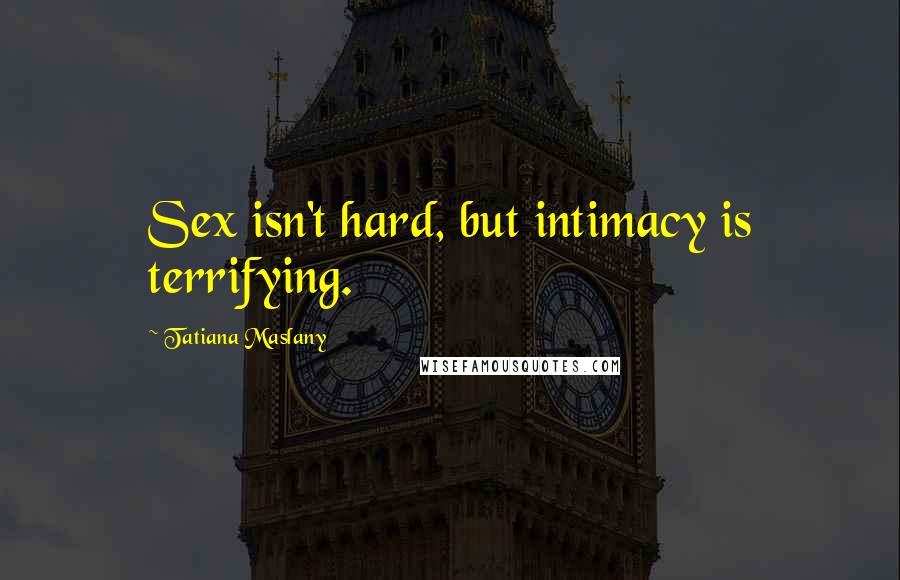 Tatiana Maslany Quotes: Sex isn't hard, but intimacy is terrifying.