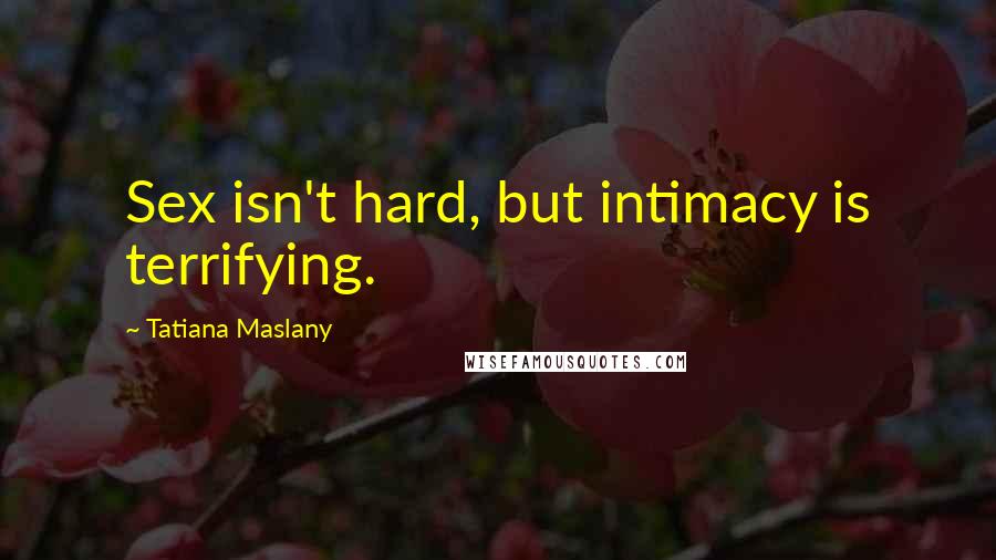 Tatiana Maslany Quotes: Sex isn't hard, but intimacy is terrifying.