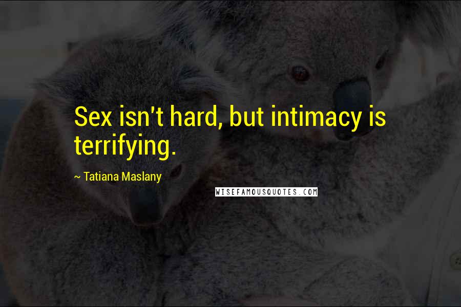 Tatiana Maslany Quotes: Sex isn't hard, but intimacy is terrifying.