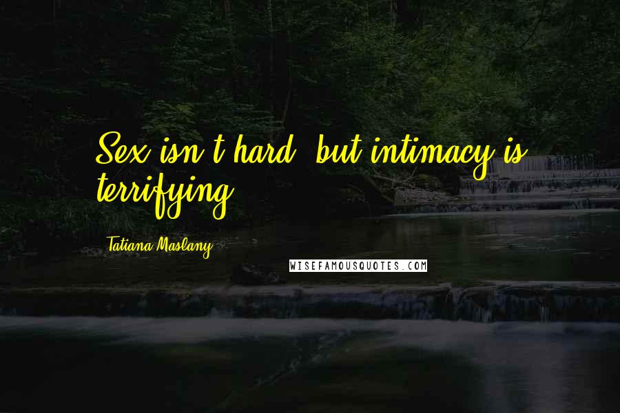 Tatiana Maslany Quotes: Sex isn't hard, but intimacy is terrifying.