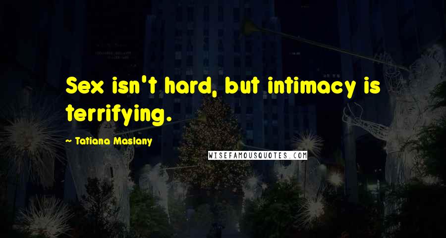 Tatiana Maslany Quotes: Sex isn't hard, but intimacy is terrifying.