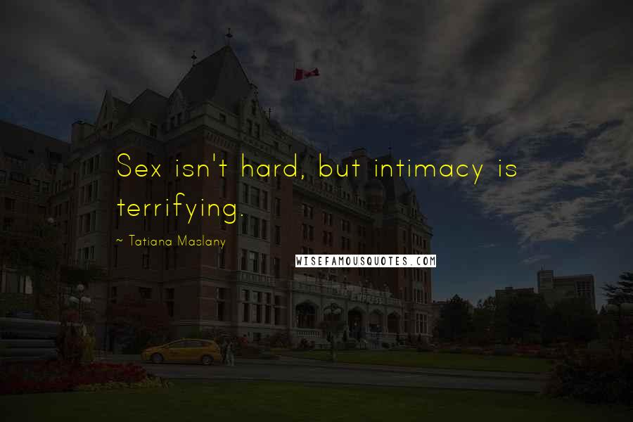 Tatiana Maslany Quotes: Sex isn't hard, but intimacy is terrifying.