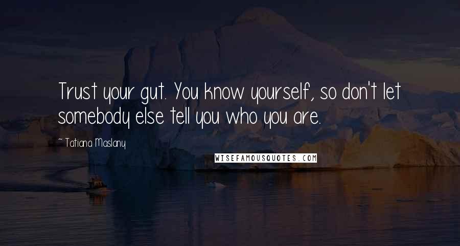 Tatiana Maslany Quotes: Trust your gut. You know yourself, so don't let somebody else tell you who you are.
