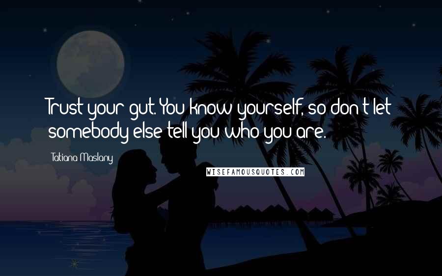 Tatiana Maslany Quotes: Trust your gut. You know yourself, so don't let somebody else tell you who you are.