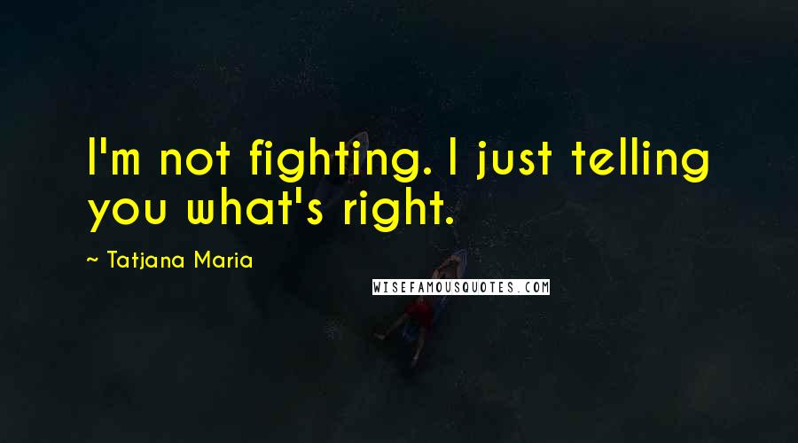 Tatjana Maria Quotes: I'm not fighting. I just telling you what's right.