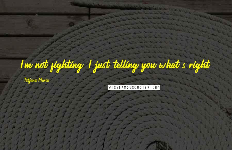 Tatjana Maria Quotes: I'm not fighting. I just telling you what's right.