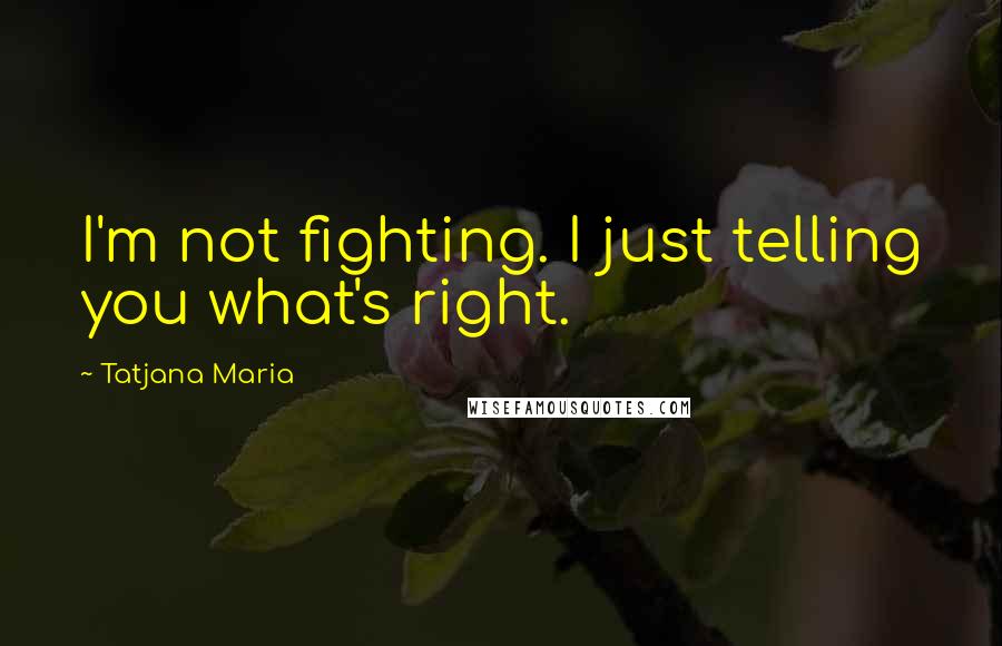 Tatjana Maria Quotes: I'm not fighting. I just telling you what's right.