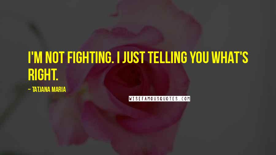 Tatjana Maria Quotes: I'm not fighting. I just telling you what's right.