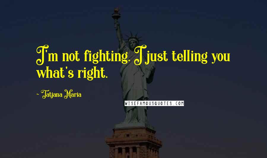 Tatjana Maria Quotes: I'm not fighting. I just telling you what's right.