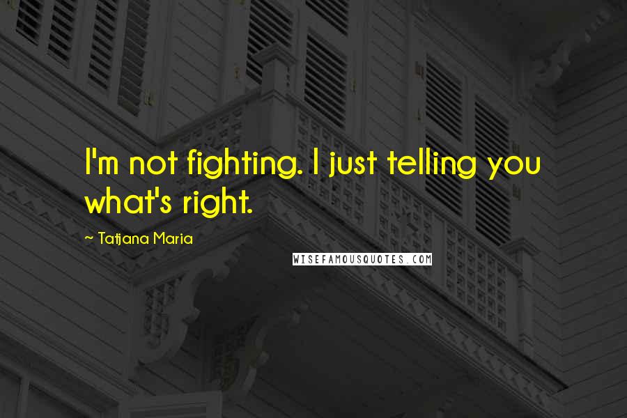 Tatjana Maria Quotes: I'm not fighting. I just telling you what's right.