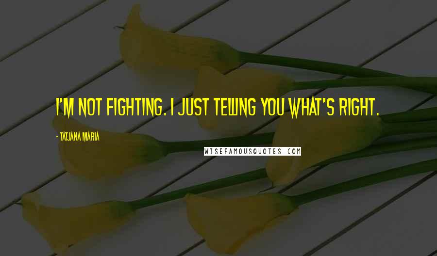 Tatjana Maria Quotes: I'm not fighting. I just telling you what's right.