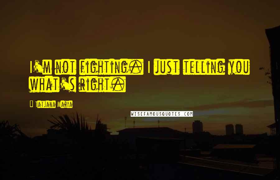 Tatjana Maria Quotes: I'm not fighting. I just telling you what's right.