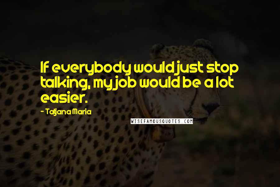 Tatjana Maria Quotes: If everybody would just stop talking, my job would be a lot easier.