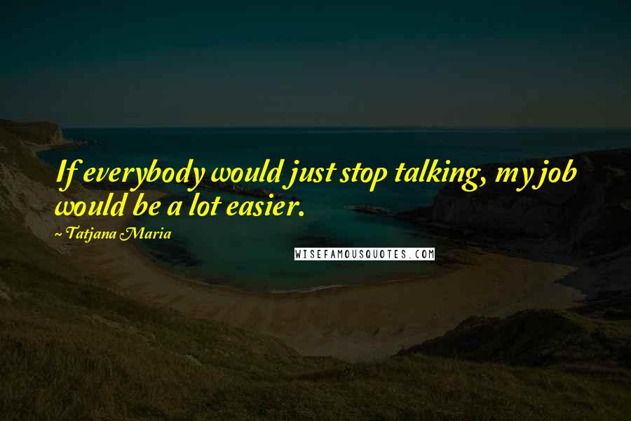 Tatjana Maria Quotes: If everybody would just stop talking, my job would be a lot easier.