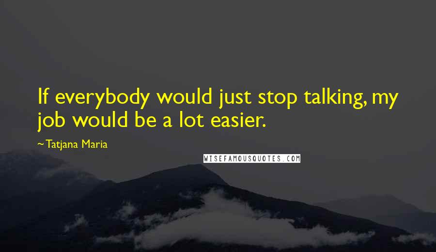 Tatjana Maria Quotes: If everybody would just stop talking, my job would be a lot easier.