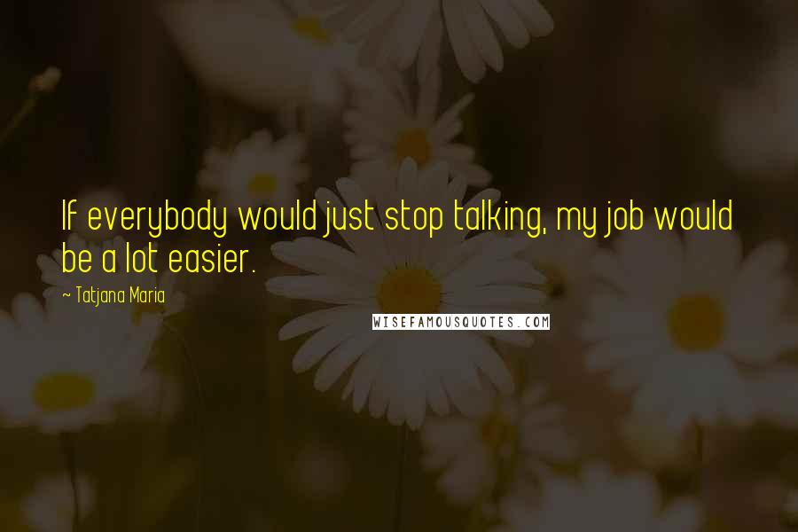 Tatjana Maria Quotes: If everybody would just stop talking, my job would be a lot easier.