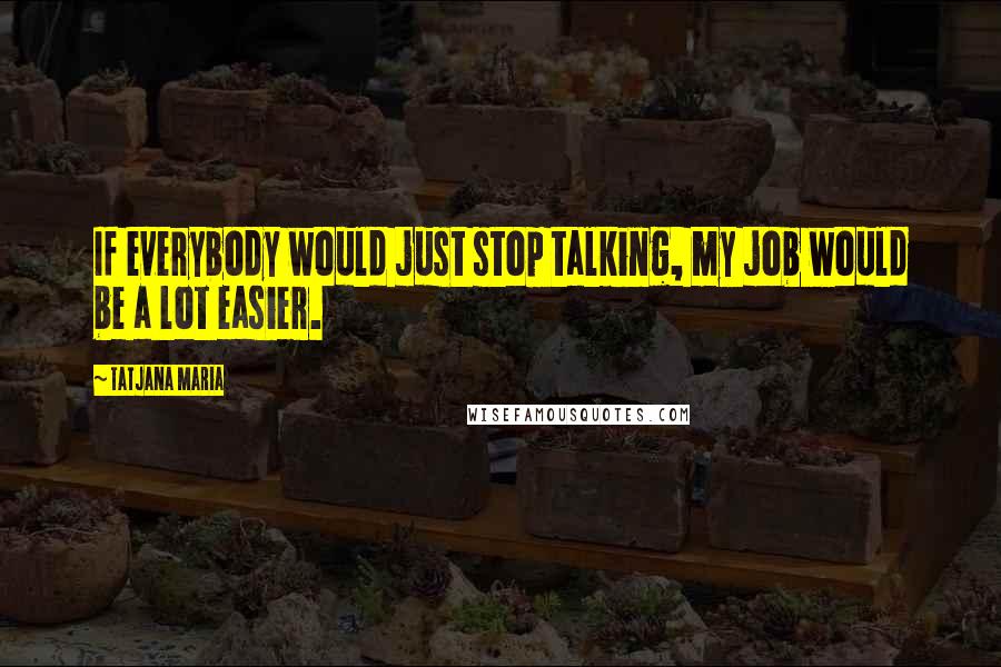 Tatjana Maria Quotes: If everybody would just stop talking, my job would be a lot easier.