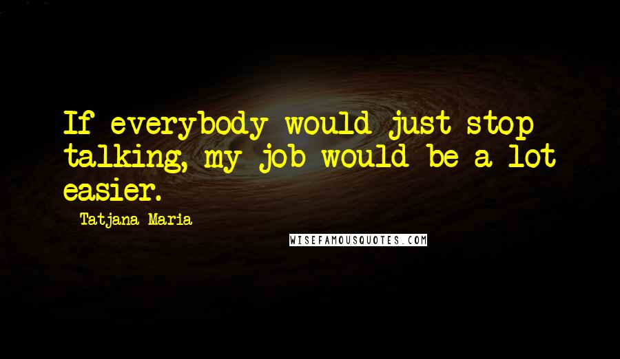 Tatjana Maria Quotes: If everybody would just stop talking, my job would be a lot easier.