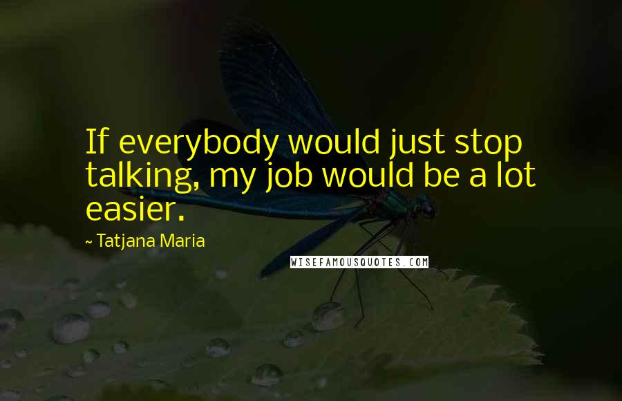 Tatjana Maria Quotes: If everybody would just stop talking, my job would be a lot easier.